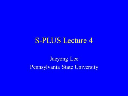 S-PLUS Lecture 4 Jaeyong Lee Pennsylvania State University.