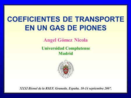 XXXI Bienal de la RSEF, Granada, España, 10-14 septiembre 2007. Angel Gómez Nicola Universidad Complutense Madrid COEFICIENTES DE TRANSPORTE EN UN GAS.