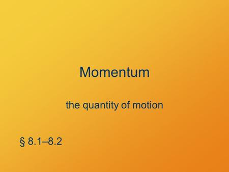 Momentum the quantity of motion § 8.1–8.2. What’s the point? Nature keeps careful account of momentum.