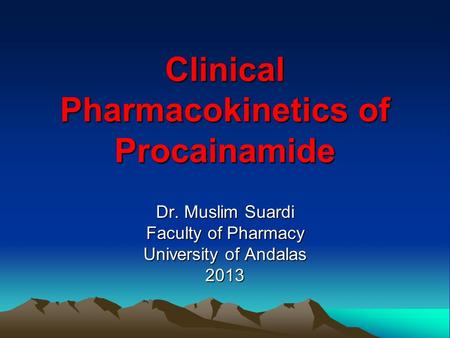 Clinical Pharmacokinetics of Procainamide Dr. Muslim Suardi Faculty of Pharmacy University of Andalas 2013.