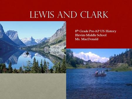 LEWIS AND CLARK Pre-AP US History 8 th Grade Pre-AP US History Blevins Middle School Ms. MacDonald.