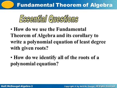 Holt McDougal Algebra 2 Fundamental Theorem of Algebra How do we use the Fundamental Theorem of Algebra and its corollary to write a polynomial equation.