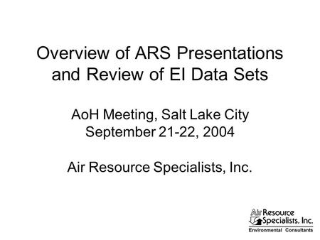 Overview of ARS Presentations and Review of EI Data Sets AoH Meeting, Salt Lake City September 21-22, 2004 Air Resource Specialists, Inc.