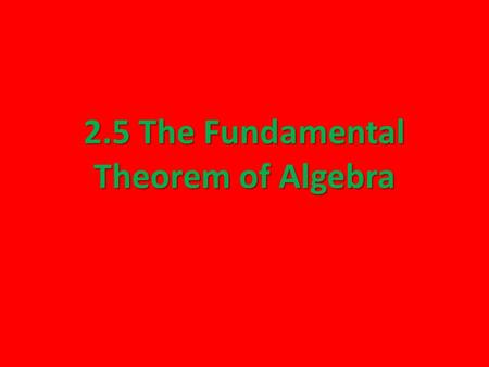 2.5 The Fundamental Theorem of Algebra. The Fundamental Theorem of Algebra The Fundamental Theorem of Algebra – If f(x) is a polynomial of degree n, where.