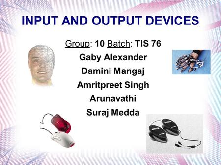 INPUT AND OUTPUT DEVICES Group: 10 Batch: TIS 76 Gaby Alexander Damini Mangaj Amritpreet Singh Arunavathi Suraj Medda.