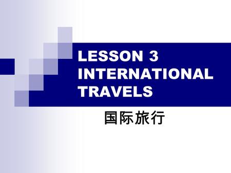 LESSON 3 INTERNATIONAL TRAVELS 国际旅行. AIMS AND REQUIREMENTS To grasp how to make a ticket booking; To master how to use passport and apply for a visa;