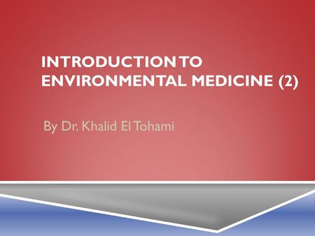 INTRODUCTION TO ENVIRONMENTAL MEDICINE (2) By Dr. Khalid El Tohami.