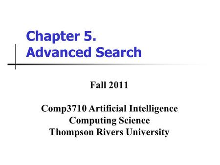 Chapter 5. Advanced Search Fall 2011 Comp3710 Artificial Intelligence Computing Science Thompson Rivers University.