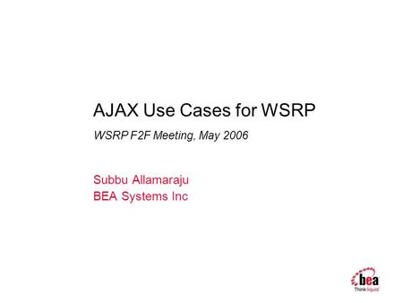 AJAX Use Cases for WSRP Subbu Allamaraju BEA Systems Inc WSRP F2F Meeting, May 2006.