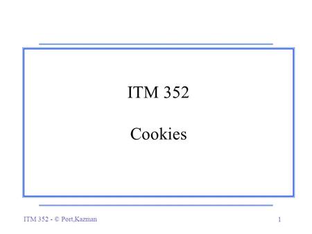 ITM 352 - © Port,Kazman 1 ITM 352 Cookies. ITM 352 - © Port,Kazman 2 Problem… r How do you identify a particular user when they visit your site (or any.