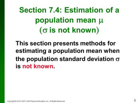 1 Copyright © 2010, 2007, 2004 Pearson Education, Inc. All Rights Reserved. Section 7.4: Estimation of a population mean   is not known  This section.