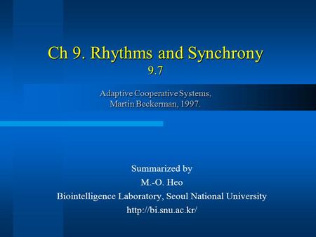 Ch 9. Rhythms and Synchrony 9.7 Adaptive Cooperative Systems, Martin Beckerman, 1997. Summarized by M.-O. Heo Biointelligence Laboratory, Seoul National.