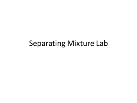 Separating Mixture Lab. 2 Day Lab Major Lab = Major Grade Test next week over the lab.