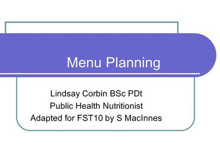 Menu Planning Lindsay Corbin BSc PDt Public Health Nutritionist Adapted for FST10 by S MacInnes.