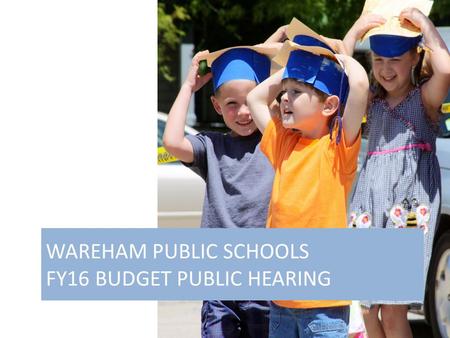 January 14, 2015 WAREHAM PUBLIC SCHOOLS FY16 BUDGET PUBLIC HEARING.