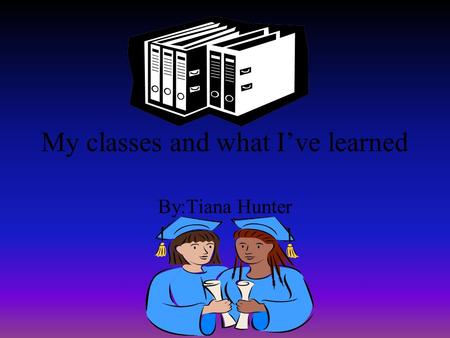 My classes and what I’ve learned By:Tiana Hunter.