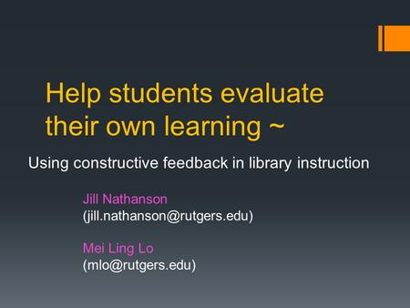 Help students evaluate their own learning ~ Using constructive feedback in library instruction Jill Nathanson Mei Ling Lo.