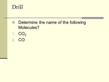 Drill Determine the name of the following Molecules? 1. CO 2 2. CO.