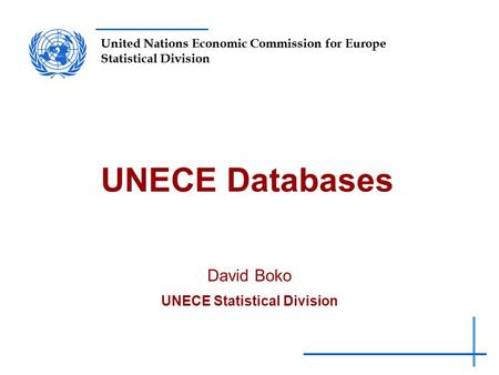 United Nations Economic Commission for Europe Statistical Division UNECE Databases David Boko UNECE Statistical Division.