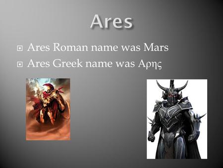  Ares Roman name was Mars  Ares Greek name was Αρης.