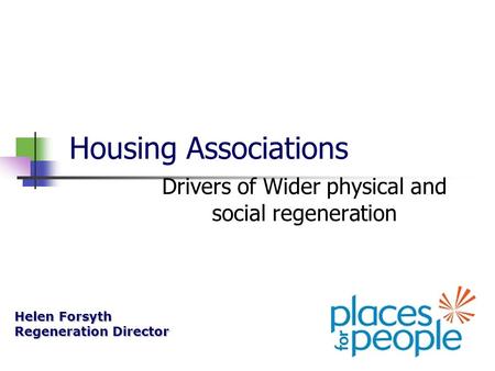 Housing Associations Drivers of Wider physical and social regeneration Helen Forsyth Regeneration Director.