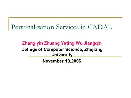 Personalization Services in CADAL Zhang yin Zhuang Yuting Wu Jiangqin College of Computer Science, Zhejiang University November 19,2006.