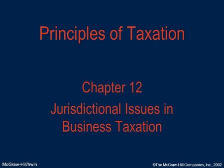 McGraw-Hill/Irwin ©The McGraw-Hill Companies, Inc., 2002 Principles of Taxation Chapter 12 Jurisdictional Issues in Business Taxation.