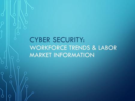 CYBER SECURITY: WORKFORCE TRENDS & LABOR MARKET INFORMATION.