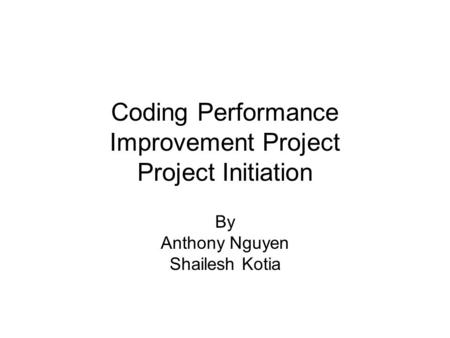 Coding Performance Improvement Project Project Initiation By Anthony Nguyen Shailesh Kotia.