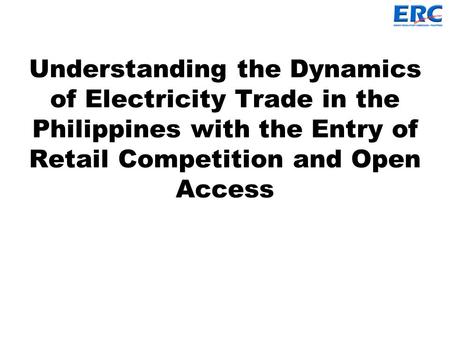 Understanding the Dynamics of Electricity Trade in the Philippines with the Entry of Retail Competition and Open Access.