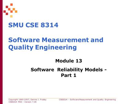 Copyright 1995-2007, Dennis J. Frailey CSE8314 - Software Measurement and Quality Engineering CSE8314 M00 - Version 7.09 SMU CSE 8314 Software Measurement.