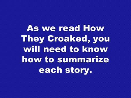 As we read How They Croaked, you will need to know how to summarize each story.