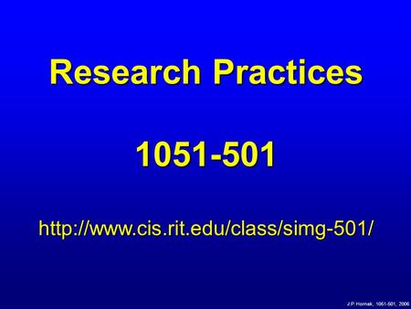 J.P. Hornak, 1051-501, 2006 Research Practices 1051-501http://www.cis.rit.edu/class/simg-501/