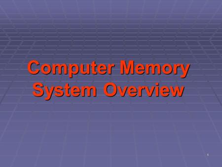 1 Computer Memory System Overview. Objectives  Discuss the overview of the memory elements of a computer  Describe the characteristics of the computer.