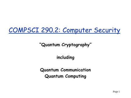 Page 1 COMPSCI 290.2: Computer Security “Quantum Cryptography” including Quantum Communication Quantum Computing.