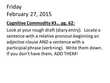 Friday February 27, 2015 Cognitive Commodity #3… pg. 62: Look at your rough draft (diary entry). Locate a sentence with a relative pronoun beginning an.