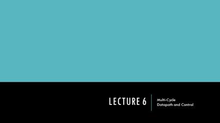 LECTURE 6 Multi-Cycle Datapath and Control. SINGLE-CYCLE IMPLEMENTATION As we’ve seen, single-cycle implementation, although easy to implement, could.