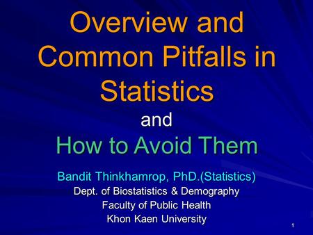 1 Bandit Thinkhamrop, PhD.(Statistics) Dept. of Biostatistics & Demography Faculty of Public Health Khon Kaen University Overview and Common Pitfalls in.