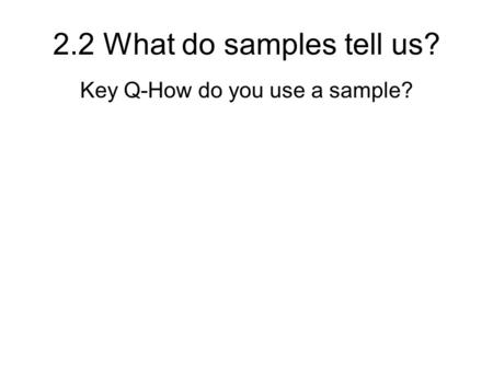 2.2 What do samples tell us? Key Q-How do you use a sample?