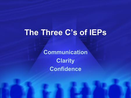 The Three C’s of IEPs Communication Clarity Confidence.