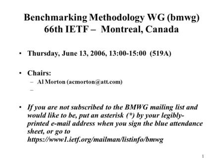 1 Benchmarking Methodology WG (bmwg) 66th IETF – Montreal, Canada Thursday, June 13, 2006, 13:00-15:00 (519A) Chairs: –Al Morton – If.