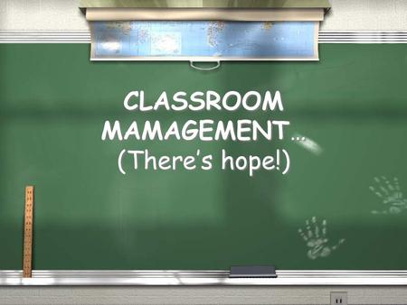 CLASSROOM MAMAGEMENT… (There’s hope!). What is your biggest classroom management challenge? Pair-Share: Discuss with someone sitting next to you the biggest.