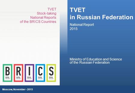 1 TVET in Russian Federation National Report 2015 TVET Stock-taking National Reports of the BRICS Countries Moscow, November - 2015 Ministry of Education.