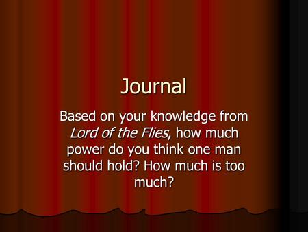 Journal Based on your knowledge from Lord of the Flies, how much power do you think one man should hold? How much is too much?