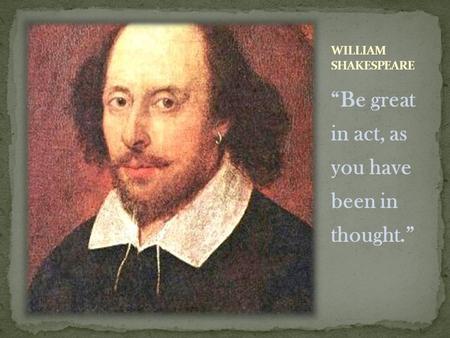 “Be great in act, as you have been in thought.”. Born on April 23, 1564 Born in Stratford, England Married Anne Hathaway when he was 18 and she was 26.