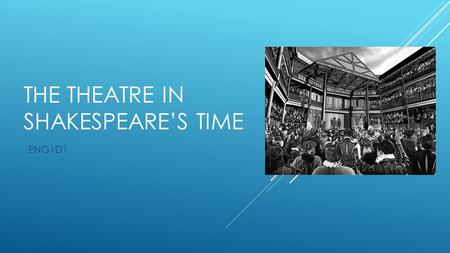 THE THEATRE IN SHAKESPEARE’S TIME ENG1D1. ORIGINS  The first proper theater opened in 1567 – “The Red Lion”  Most plays were performed in a courtyard.