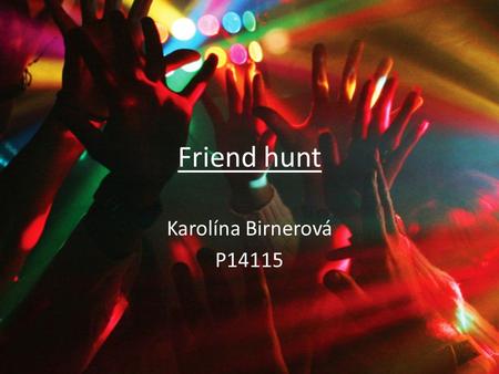 Friend hunt Karolína Birnerová P14115. You and your best friend have decided, that you want to go and have fun. You are both 18, but whereas your mother.