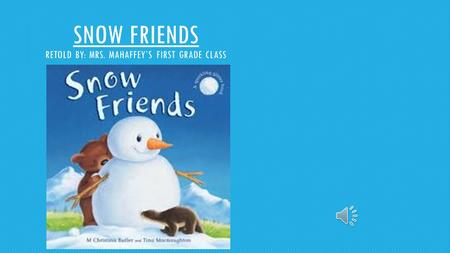 SNOW FRIENDS RETOLD BY: MRS. MAHAFFEY’S FIRST GRADE CLASS.