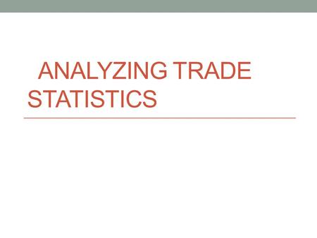 ANALYZING TRADE STATISTICS. Objectives Students will: *Analyze and graph economic data. *Consider the causes and effects of global patterns of trade.