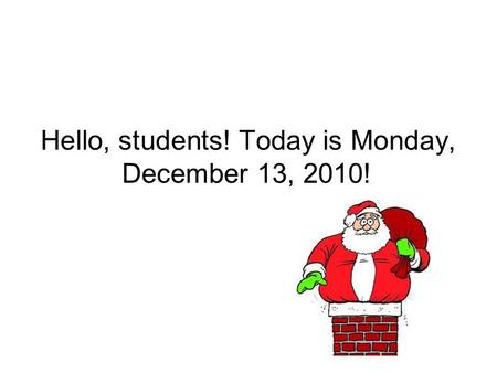 Hello, students! Today is Monday, December 13, 2010!